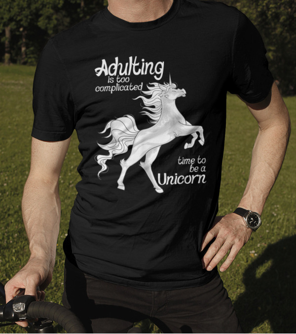 Adulting Is Too Complicated Time To Be A Unicorn T-Shirt