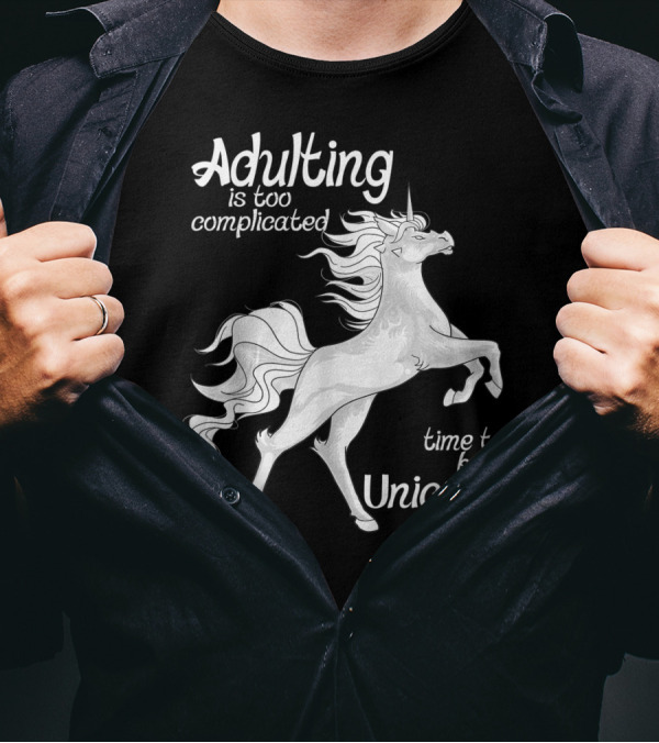 Adulting Is Too Complicated Time To Be A Unicorn T-Shirt