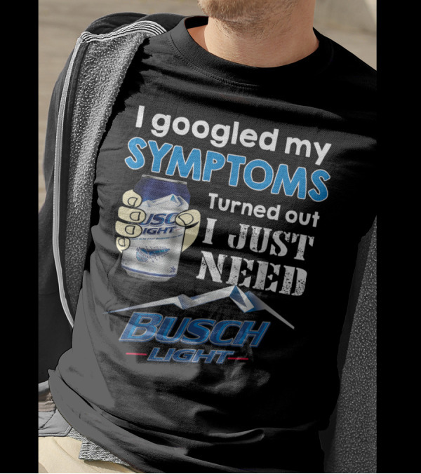 I Googled My Symptoms Turned Out I Just Need Busch Light T-Shirt