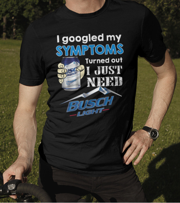 I Googled My Symptoms Turned Out I Just Need Busch Light T-Shirt