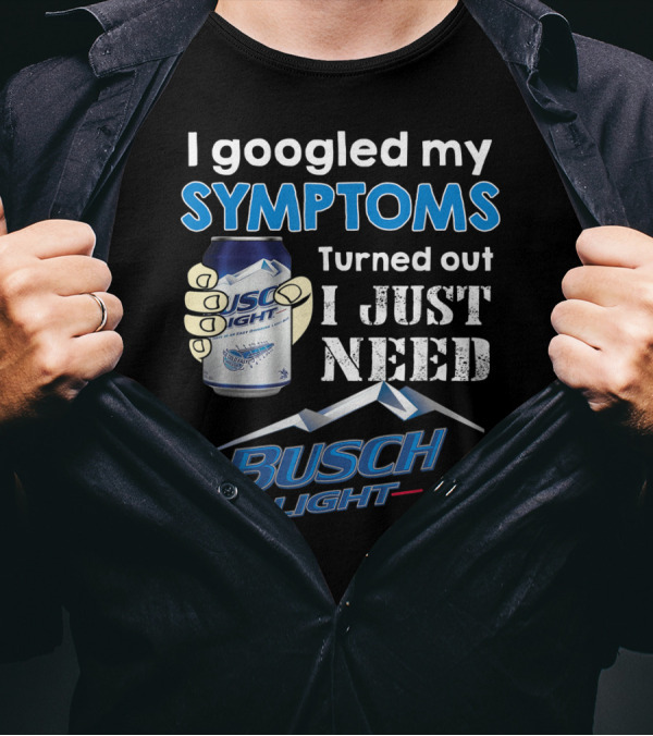 I Googled My Symptoms Turned Out I Just Need Busch Light T-Shirt