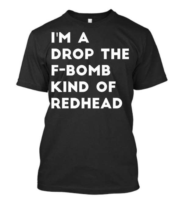 I'm A Drop The F-Bomb Kind Of Redhead T-Shirt