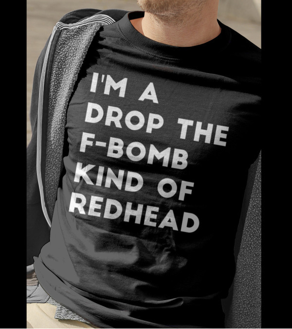 I'm A Drop The F-Bomb Kind Of Redhead T-Shirt