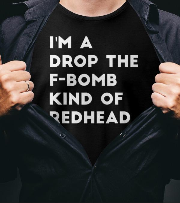 I'm A Drop The F-Bomb Kind Of Redhead T-Shirt