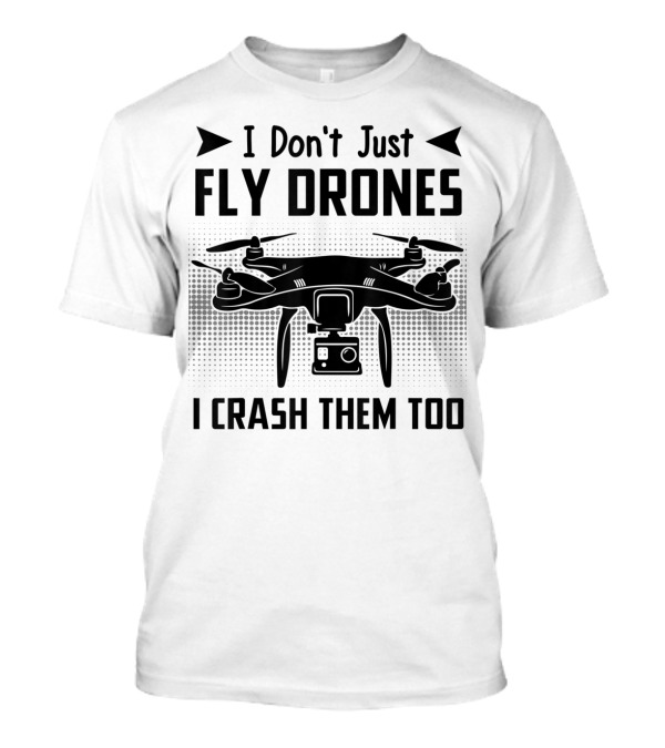 I Don't Just Fly Drones I Crash Them Too Drone Quadcopters T-Shirt