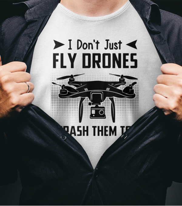 I Don't Just Fly Drones I Crash Them Too Drone Quadcopters T-Shirt