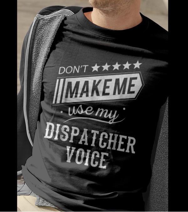 Don't Make Me Use My Dispatcher Voice T-Shirt