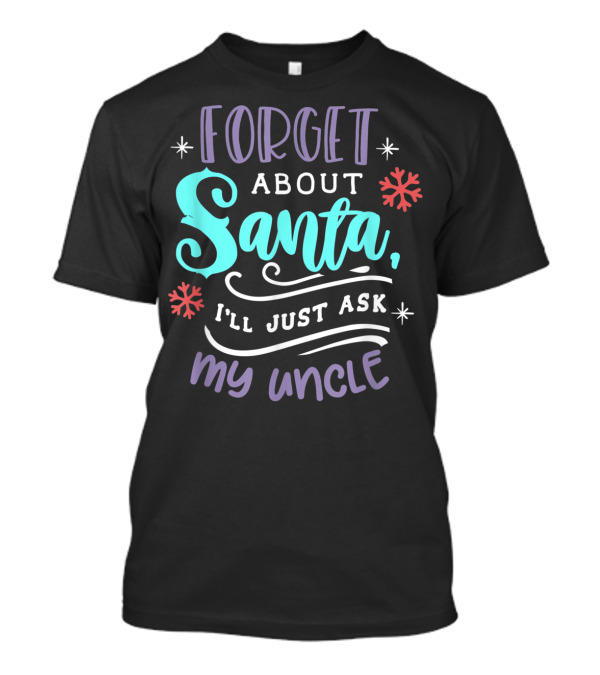 FORGET ABOUT SANTA I’LL JUST ASK MY UNCLE T-Shirt
