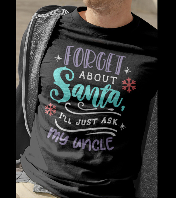 FORGET ABOUT SANTA I’LL JUST ASK MY UNCLE T-Shirt
