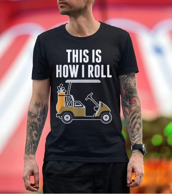 Premium T-Shirt: This Is How I Roll Golf Cart T-Shirt This Is How I Roll Golf Cart T-Shirt