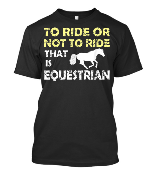 To Ride Or Not To Ride That Is Equestrian T-Shirt