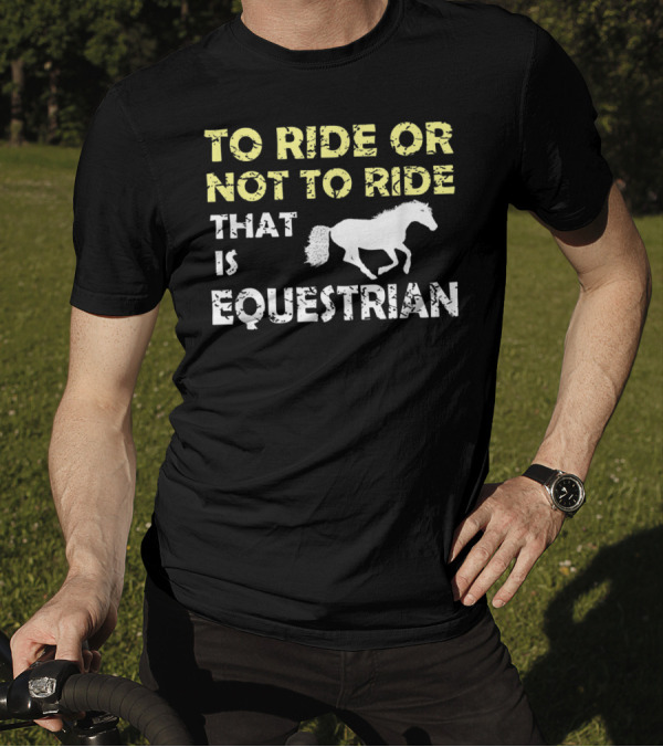 To Ride Or Not To Ride That Is Equestrian T-Shirt