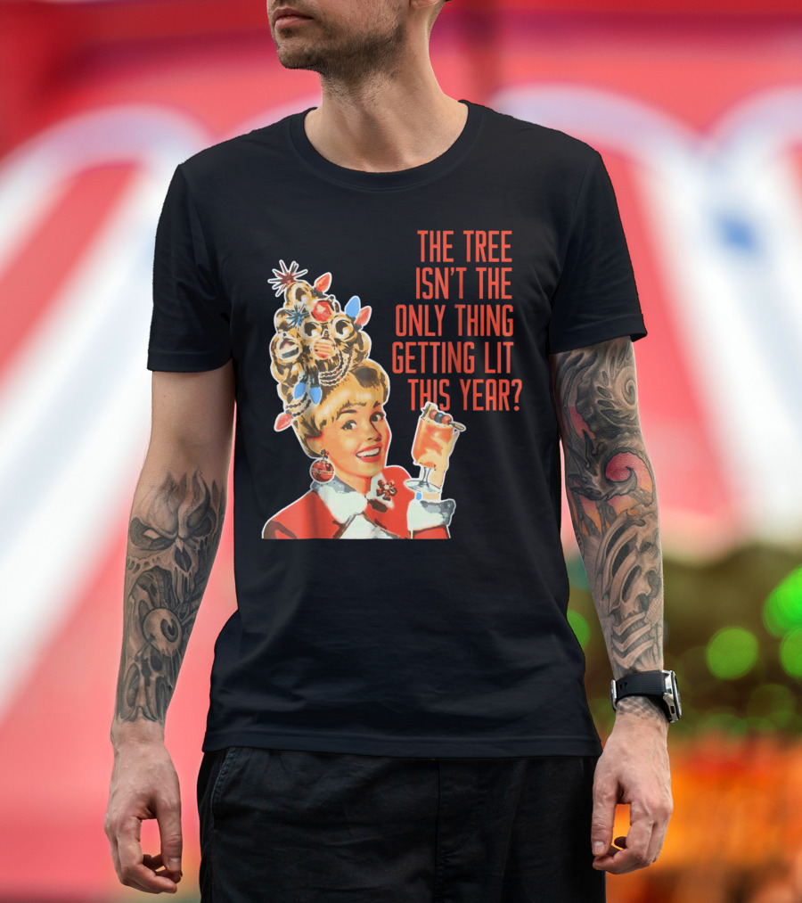 The Tree Isn't the Only Thing Getting Lit This Year Christmas Party Tree T-Shirt