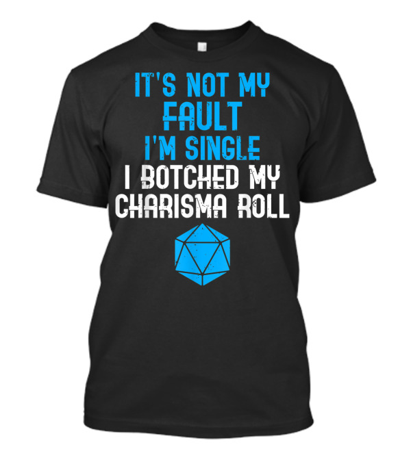 It's Not My Fault I'm Single I Botched My Charisma Roll Tabletop RPG T-Shirt