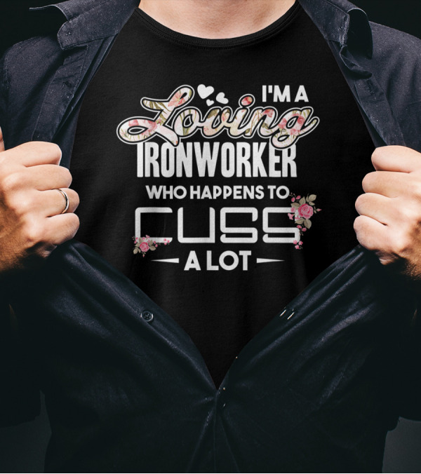 I'm A Loving Ironworker Who Happens To Cuss A Lot T-Shirt