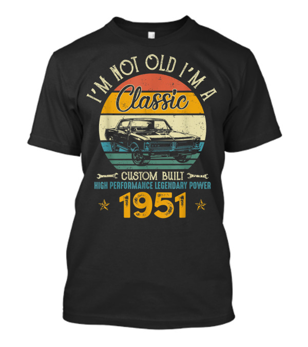 I'm Not Old I'm A Classic 1951 Custom Built High Performance Legendary Power T-Shirt