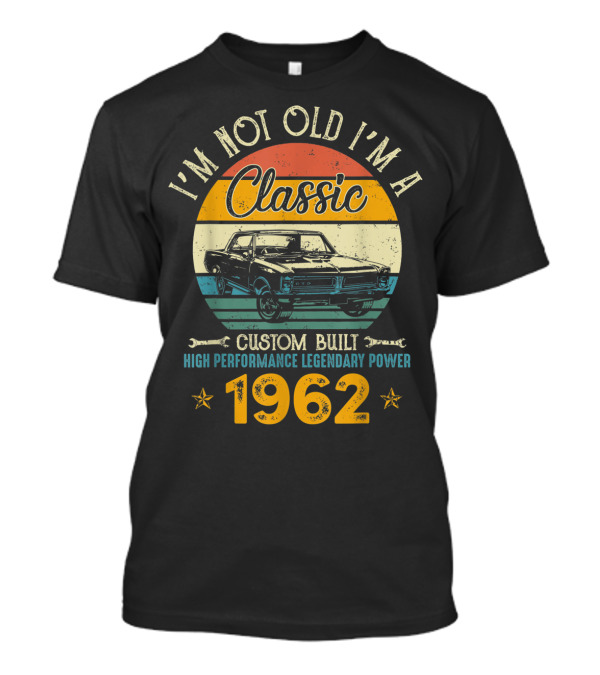 I'm Not Old I'm A Classic 1962 Custom Built High Performance Legendary Power T-Shirt
