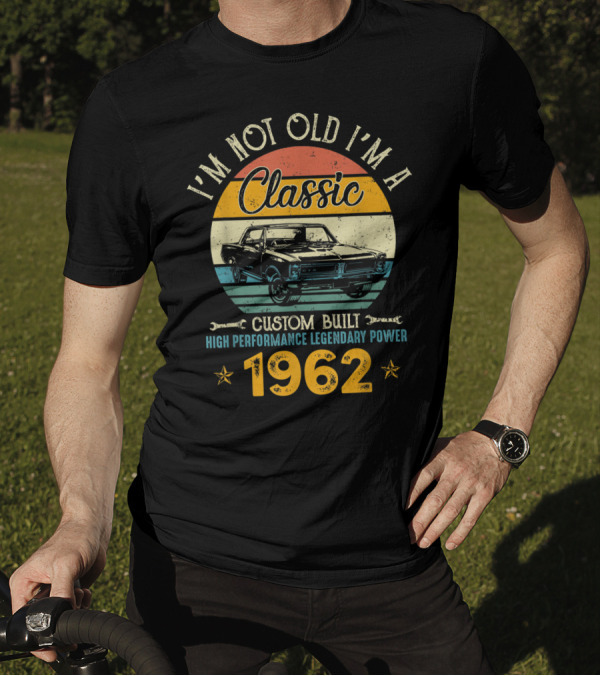 I'm Not Old I'm A Classic 1962 Custom Built High Performance Legendary Power T-Shirt