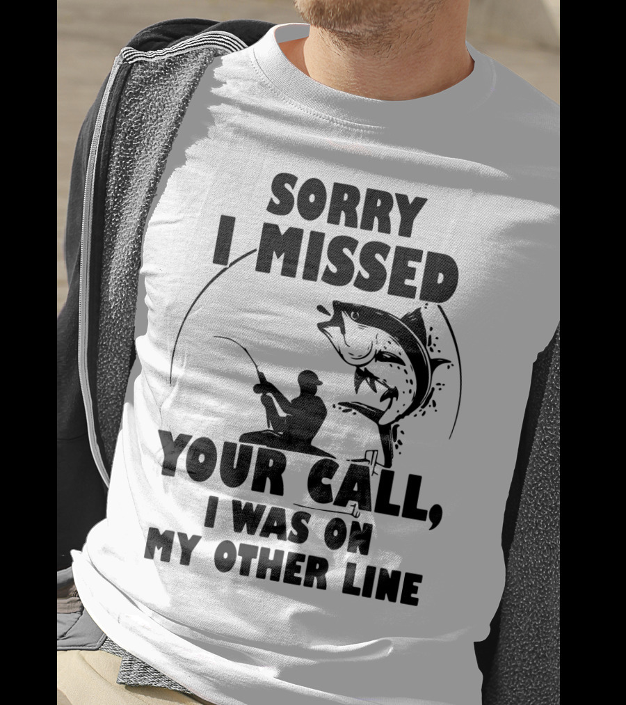 Sorry I Missed Your Call I Was On My Other Line Fishing T-Shirt