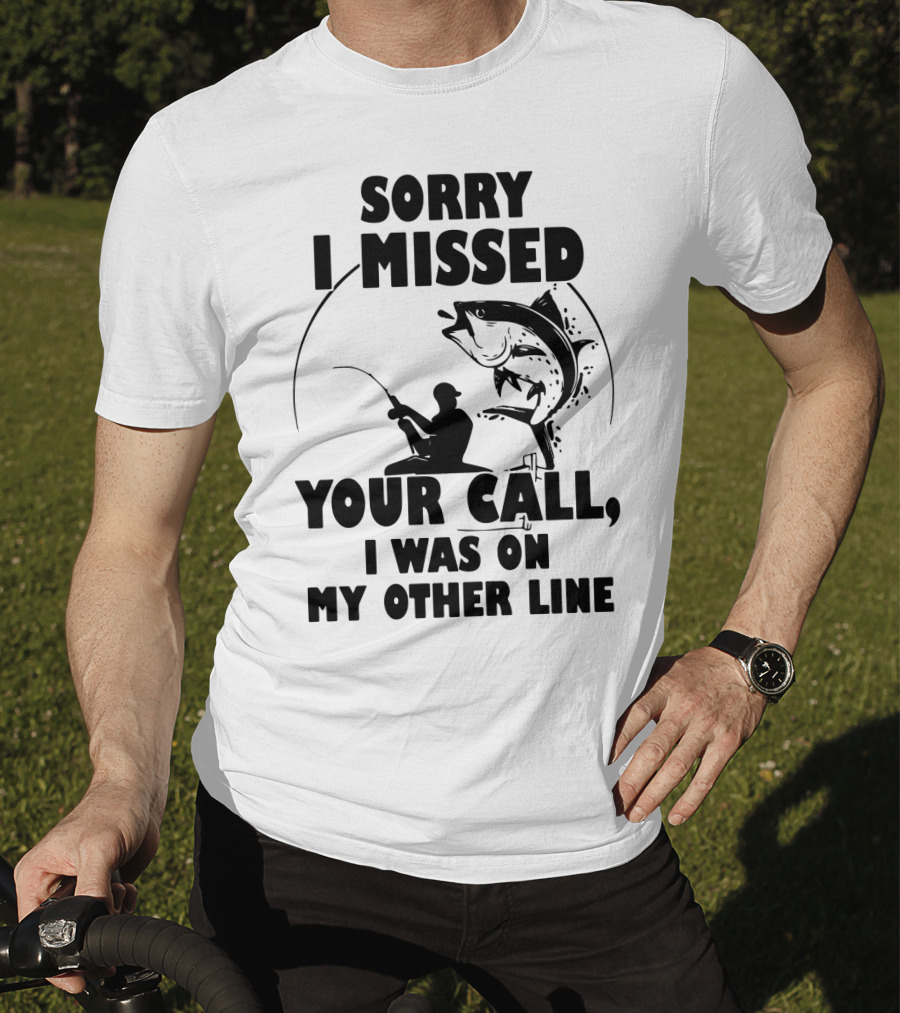Sorry I Missed Your Call I Was On My Other Line Fishing T-Shirt