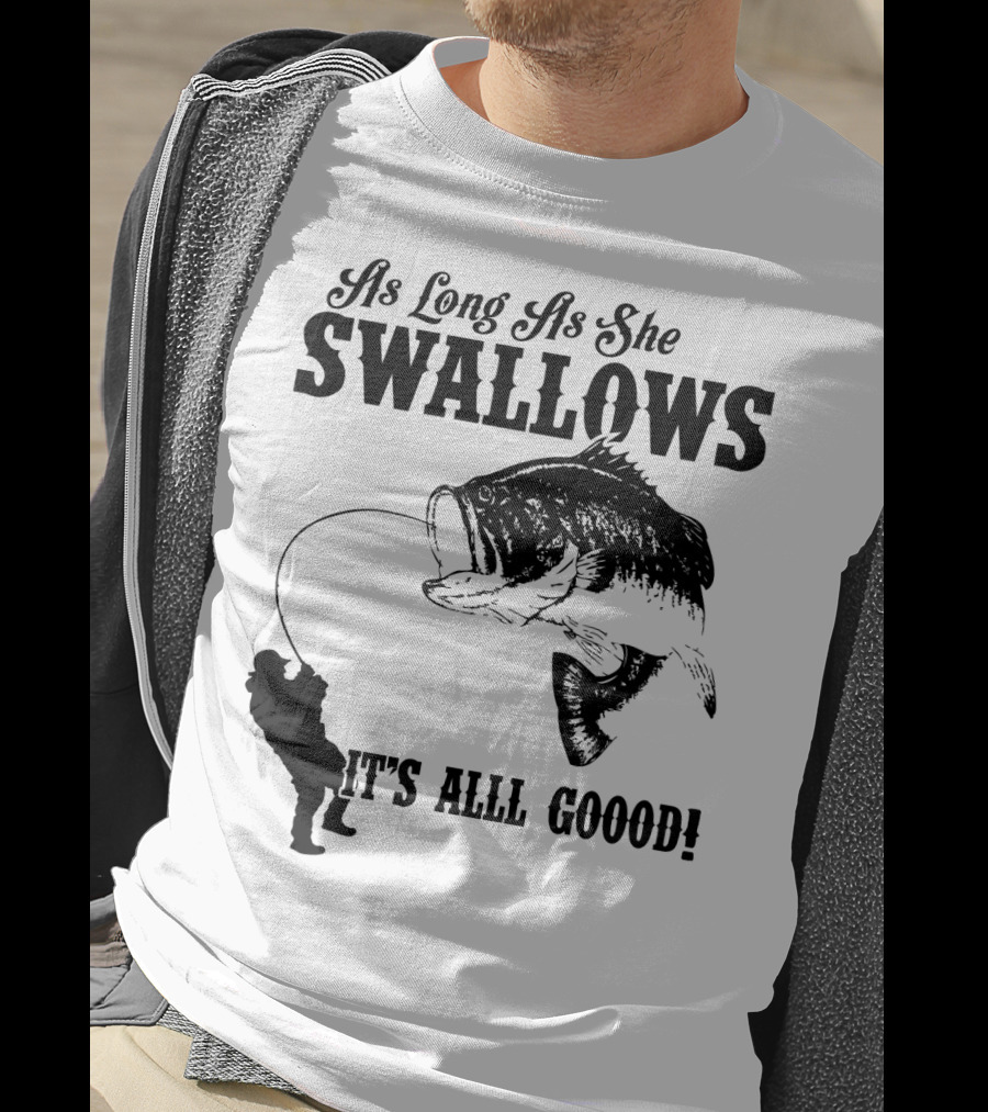 As Long As She Swallows It's Alll Goood T-Shirt