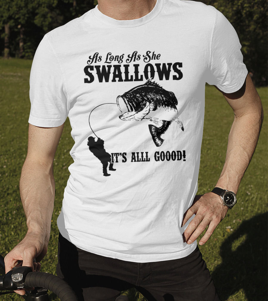 As Long As She Swallows It's Alll Goood T-Shirt