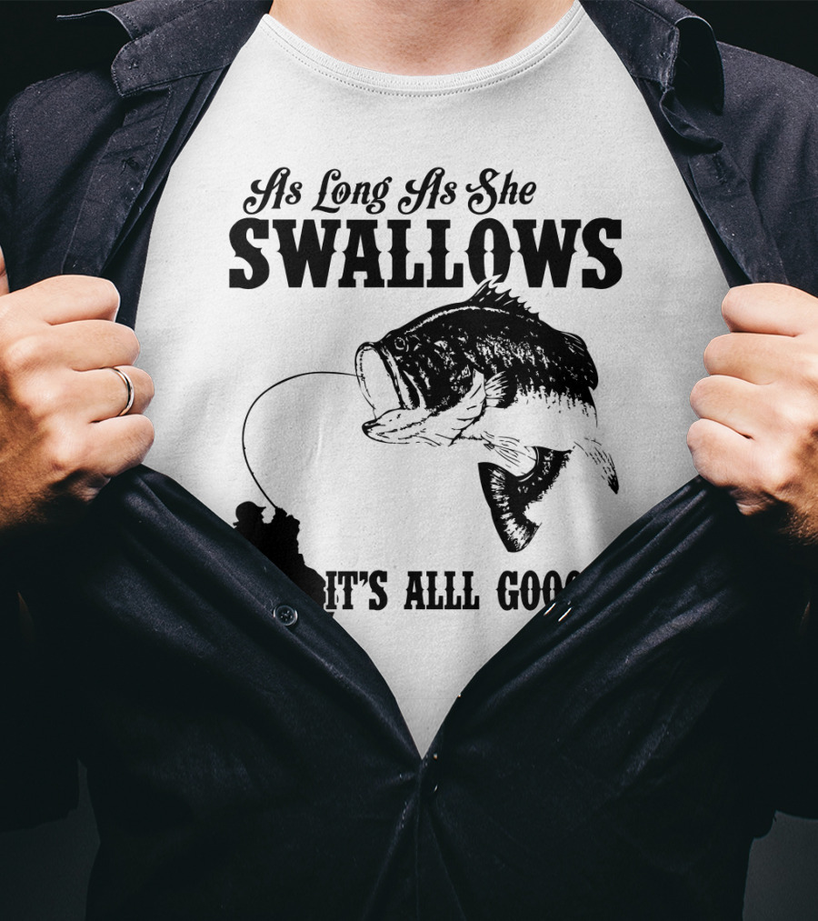As Long As She Swallows It's Alll Goood T-Shirt