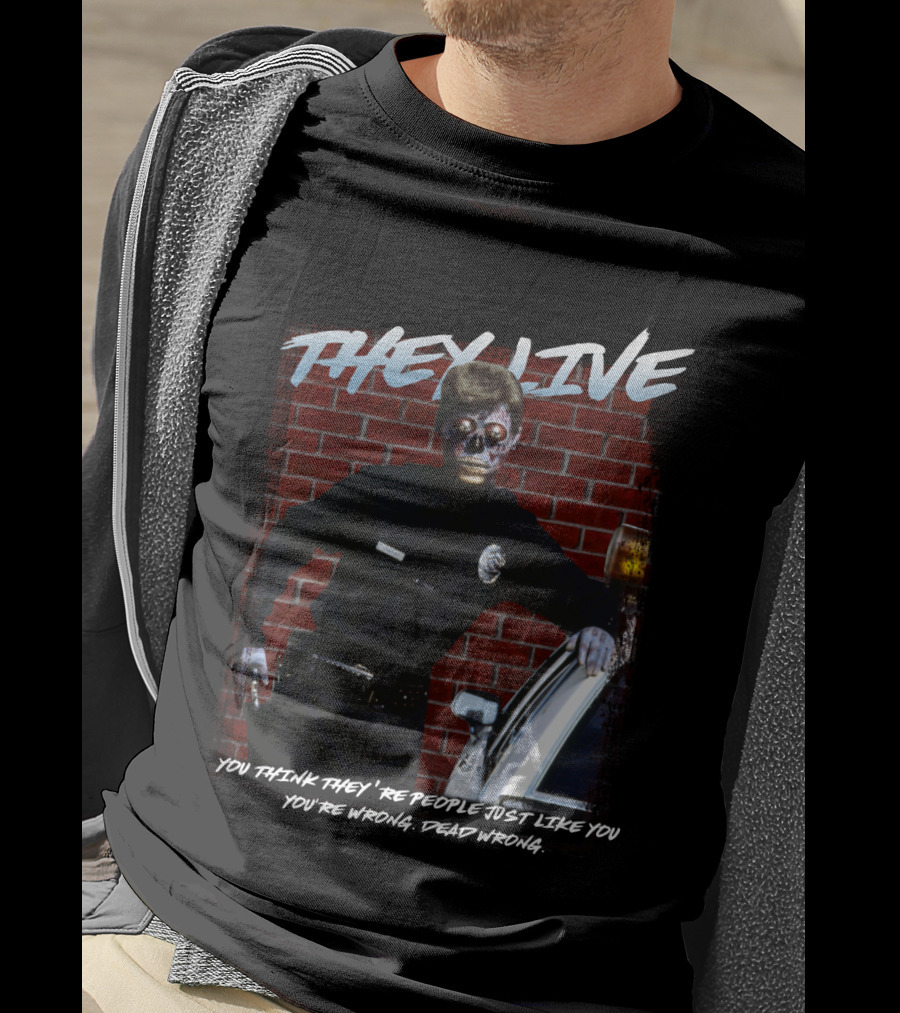 They Live You Think They're People Just Like You You're Wrong Dead Wrong T-Shirt