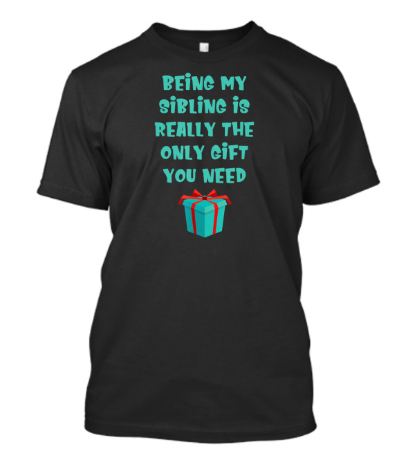 Being My Sibling Is Really The Only Gift You Need T-Shirt