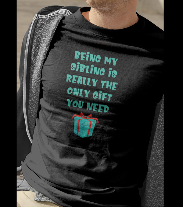 Being My Sibling Is Really The Only Gift You Need T-Shirt
