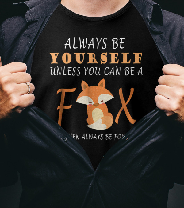 Always Be Yourself Unless You Can Be A Fox Then Always Be Fox T-Shirt