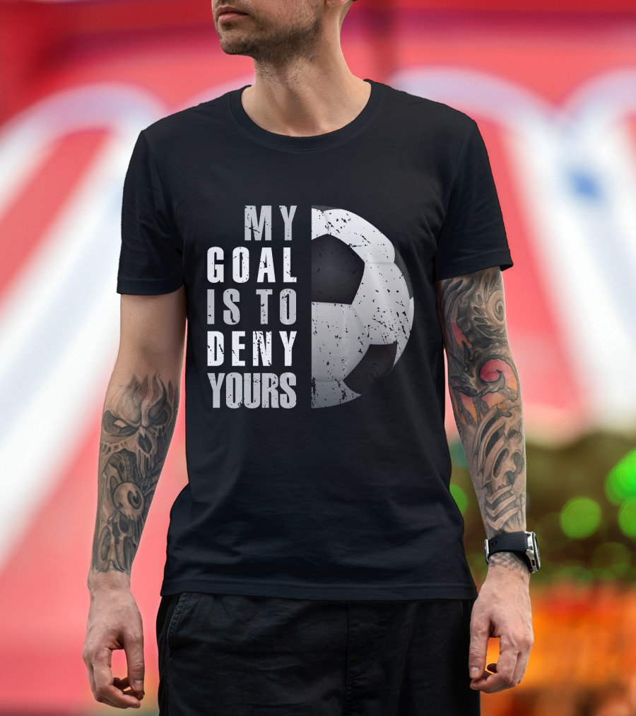 My Goal Is To Deny Yours Soccer Goalie Ball T-Shirt