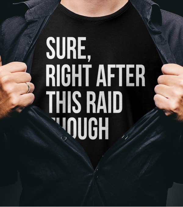 Sure Right After This Raid Though T-Shirt