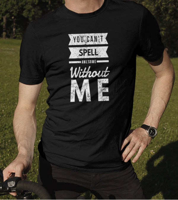 You Can't Spell Awesome Without Me T-Shirt