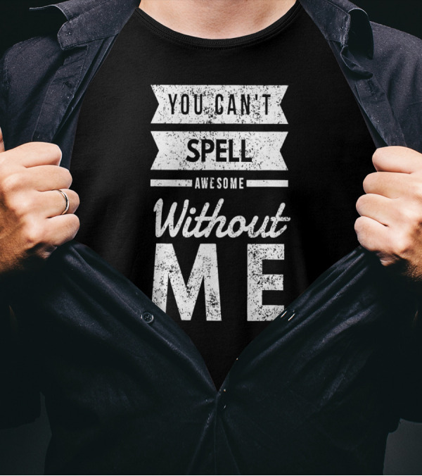 You Can't Spell Awesome Without Me T-Shirt