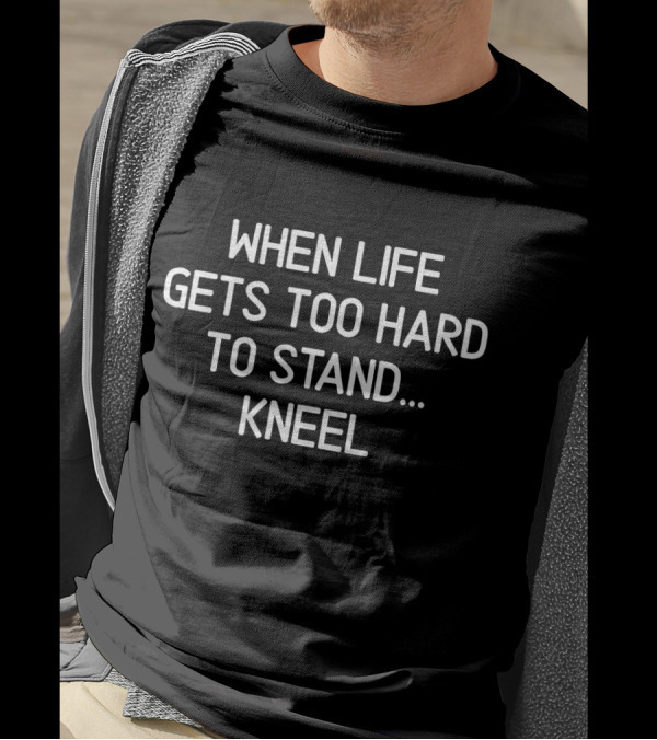 When Life Gets Too Hard To Stand Kneel Prayer Motivational T-Shirt