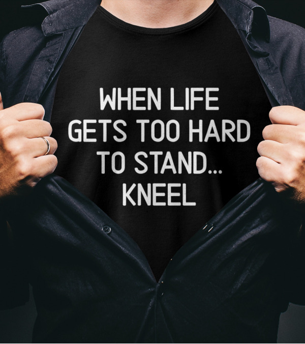 When Life Gets Too Hard To Stand Kneel Prayer Motivational T-Shirt