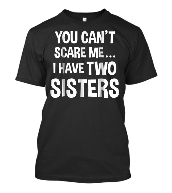You Can’t Scare Me I Have Two Sisters T-Shirt