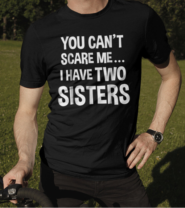 You Can’t Scare Me I Have Two Sisters T-Shirt