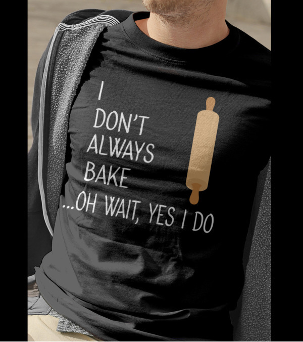 I Don't Always Bake Oh Wait Yes I Do Rolling Pin T-Shirt
