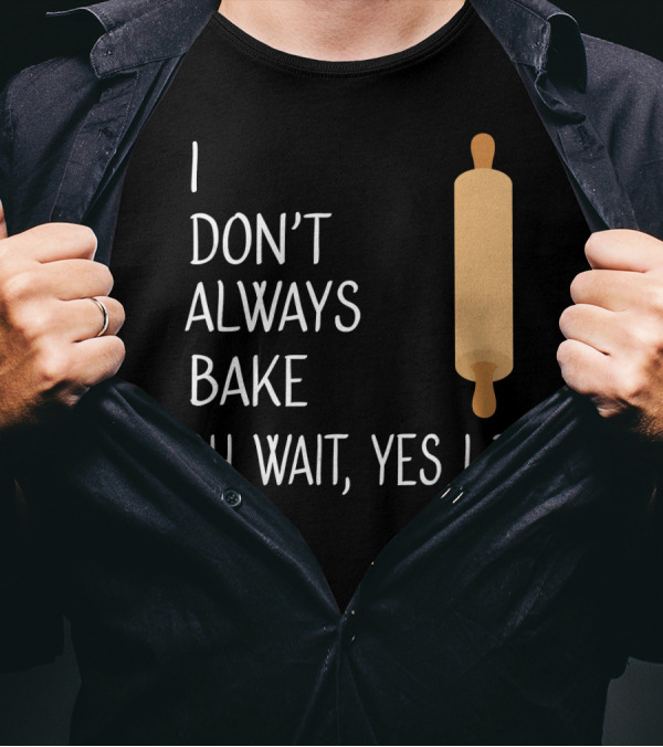I Don't Always Bake Oh Wait Yes I Do Rolling Pin T-Shirt
