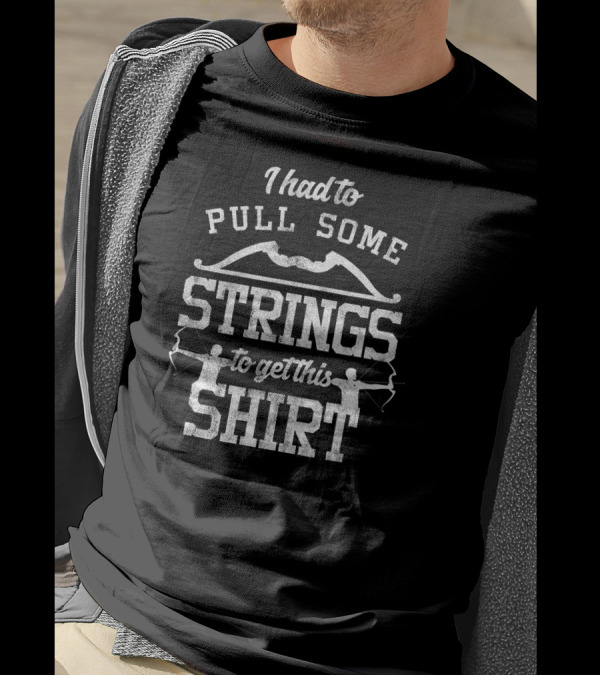 I Had To Pull Some Strings To Get This Shirt Archery Puns Pull Strings Archer Hunting T-Shirt