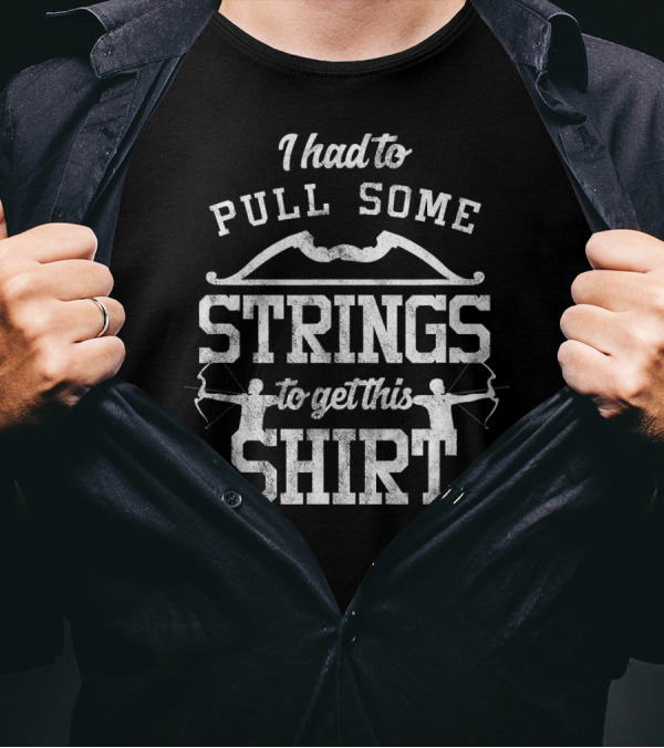 I Had To Pull Some Strings To Get This Shirt Archery Puns Pull Strings Archer Hunting T-Shirt