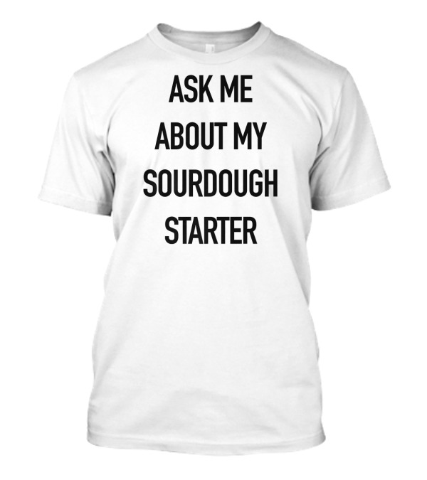Ask Me About My Sourdough Starter Baki T-Shirt