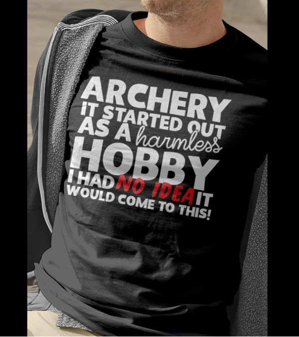 Archery It Started Out As A Harmless Hobby I Had No Idea It Would Come To This T-Shirt