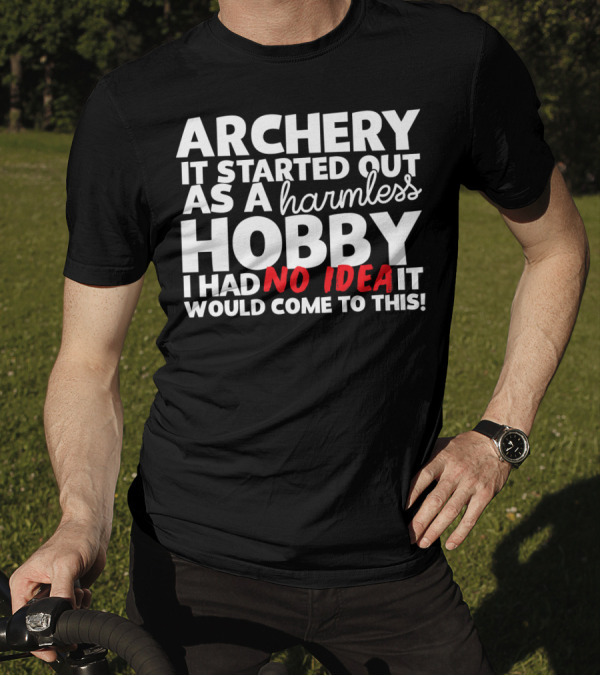 Archery It Started Out As A Harmless Hobby I Had No Idea It Would Come To This T-Shirt