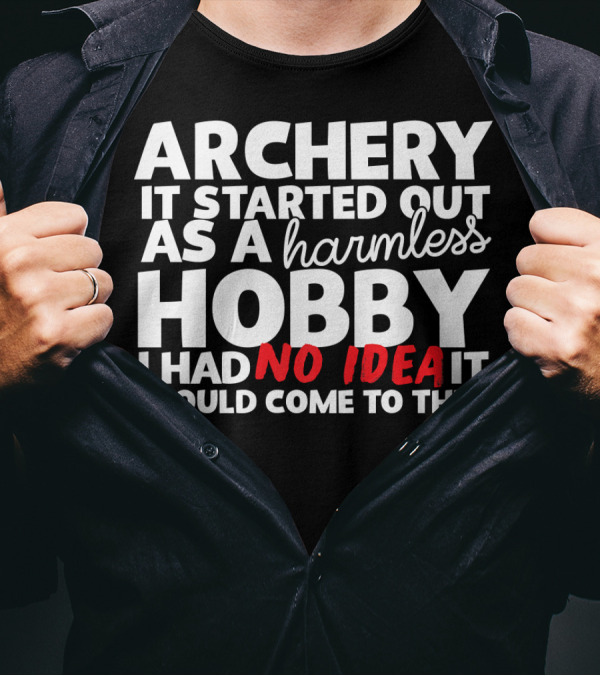 Archery It Started Out As A Harmless Hobby I Had No Idea It Would Come To This T-Shirt