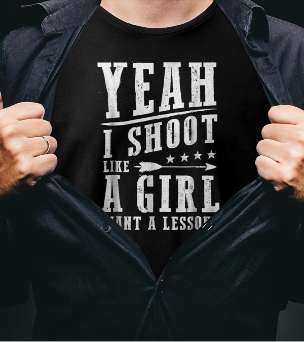 Yeah I Shoot Like A Girl Want A Lesson T-Shirt