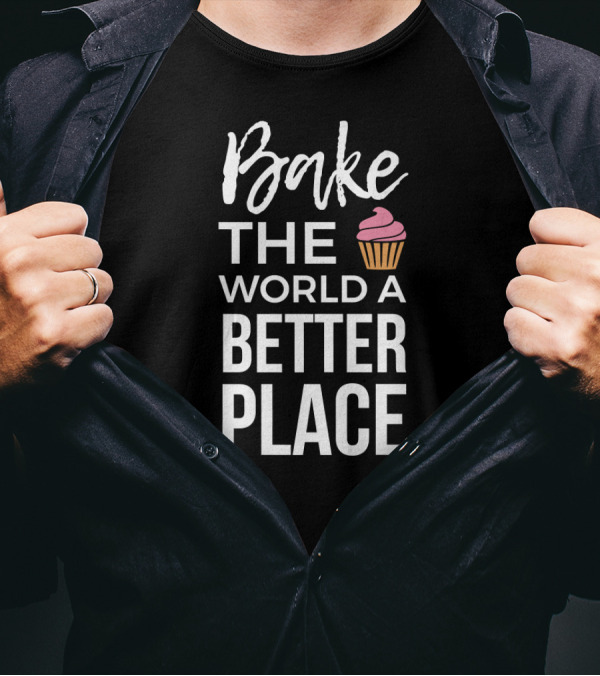 Bake The World A Better Place Pastry Chef Humor T-Shirt