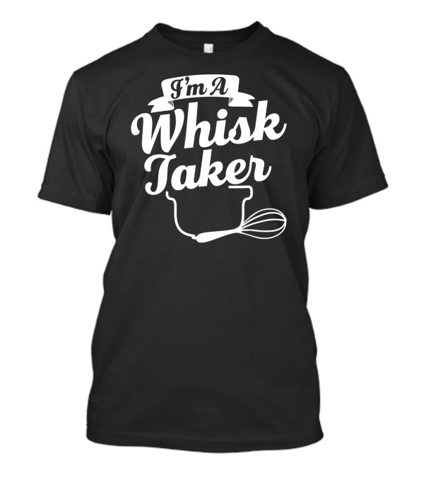 I'm A Whisk Taker Baking Motif With Whisk And Mixing Bowl T-Shirt
